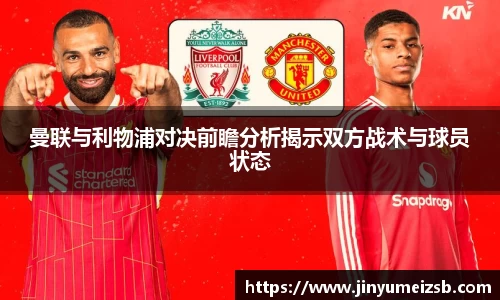 曼联与利物浦对决前瞻分析揭示双方战术与球员状态