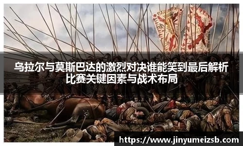 乌拉尔与莫斯巴达的激烈对决谁能笑到最后解析比赛关键因素与战术布局