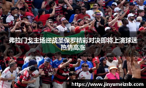 弗拉门戈主场迎战圣保罗精彩对决即将上演球迷热情高涨