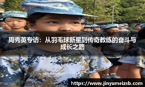 周秀英专访：从羽毛球新星到传奇教练的奋斗与成长之路