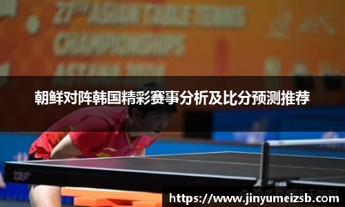朝鲜对阵韩国精彩赛事分析及比分预测推荐